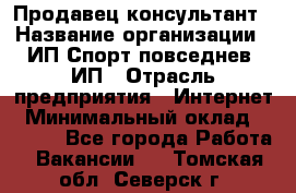 Продавец-консультант › Название организации ­ ИП Спорт повседнев, ИП › Отрасль предприятия ­ Интернет › Минимальный оклад ­ 5 000 - Все города Работа » Вакансии   . Томская обл.,Северск г.